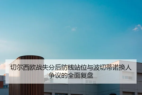 切尔西欧战失分后防线站位与波切蒂诺换人争议的全面复盘