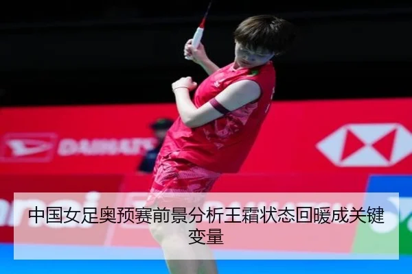 中国女足奥预赛前景分析王霜状态回暖成关键变量